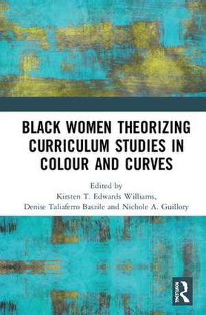 Black Women Theorizing Curriculum Studies in Colour and Curves de Kirsten T. Edwards Williams