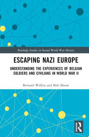 Escaping Nazi Europe: Understanding the Experiences of Belgian Soldiers and Civilians in World War II de Bernard Wilkin