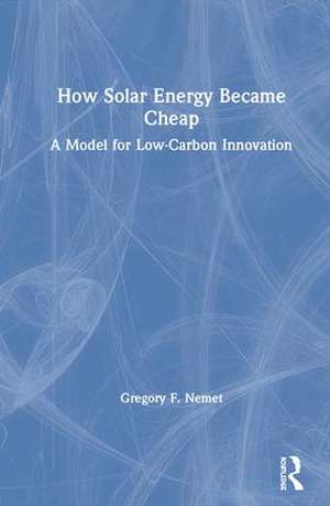 How Solar Energy Became Cheap: A Model for Low-Carbon Innovation de Gregory F. Nemet