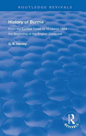 History of Burma: From the Earliest Times to 10 March 1824 The Beginning of the English Conquest de G. E. Harvey