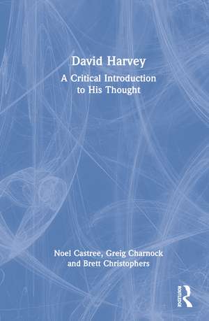 David Harvey: A Critical Introduction to His Thought de Noel Castree
