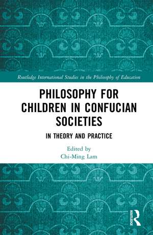 Philosophy for Children in Confucian Societies: In Theory and Practice de Chi-Ming Lam