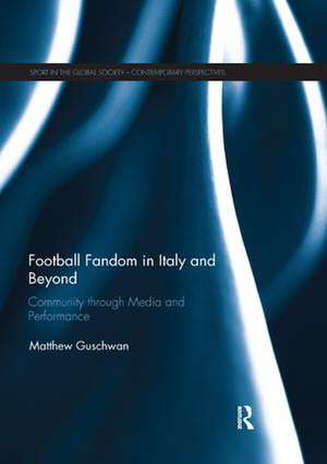 Football Fandom in Italy and Beyond: Community through Media and Performance de Matthew Guschwan