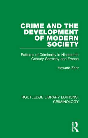 Crime and the Development of Modern Society: Patterns of Criminality in Nineteenth Century Germany and France de Howard Zehr