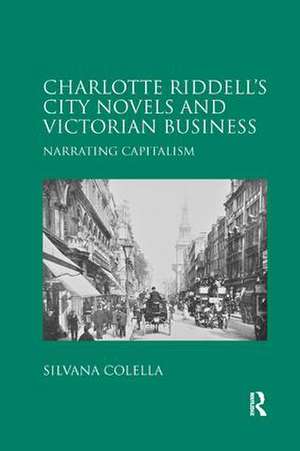 Charlotte Riddell's City Novels and Victorian Business: Narrating Capitalism de Silvana Colella