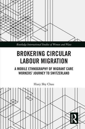 Brokering Circular Labour Migration: A Mobile Ethnography of Migrant Care Workers’ Journey to Switzerland de Huey Shy Chau