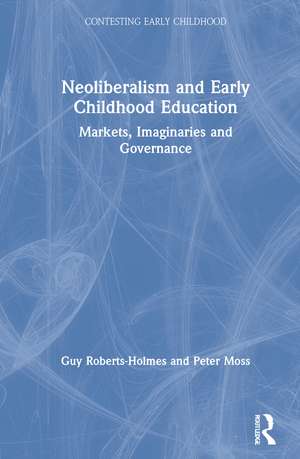 Neoliberalism and Early Childhood Education: Markets, Imaginaries and Governance de Guy Roberts-Holmes