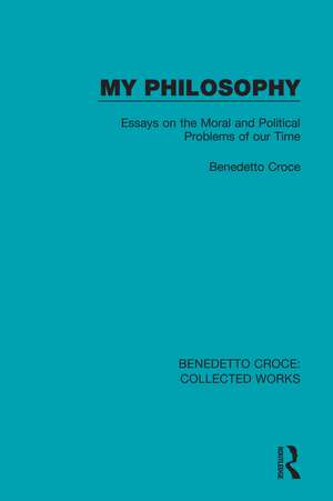 My Philosophy: Essays on the Moral and Political Problems of our Time de Benedetto Croce