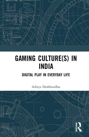 Gaming Culture(s) in India: Digital Play in Everyday Life de Aditya Deshbandhu