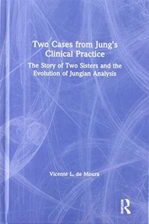 Two Cases from Jung’s Clinical Practice: The Story of Two Sisters and the Evolution of Jungian Analysis de Vicente de Moura