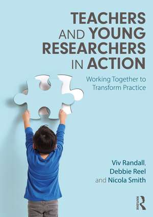 Teachers and Young Researchers in Action: Working Together to Transform Practice de Viv Randall