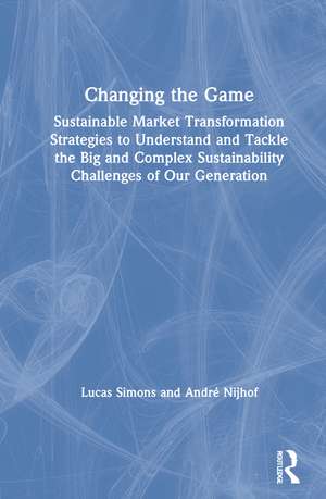 Changing the Game: Sustainable Market Transformation Strategies to Understand and Tackle the Big and Complex Sustainability Challenges of Our Generation de Lucas Simons