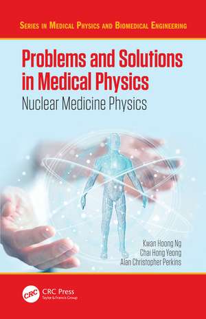 Problems and Solutions in Medical Physics: Nuclear Medicine Physics de Kwan Hoong Ng