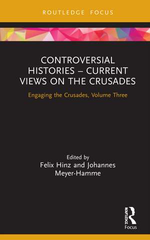 Controversial Histories – Current Views on the Crusades: Engaging the Crusades, Volume Three de Felix Hinz