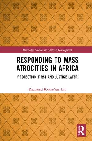 Responding to Mass Atrocities in Africa: Protection First and Justice Later de Raymond Kwun-Sun Lau