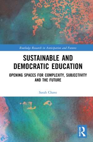 Sustainable and Democratic Education: Opening Spaces for Complexity, Subjectivity and the Future de Sarah Chave