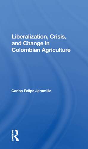 Liberalization And Crisis In Colombian Agriculture de Felipe Jaramillo