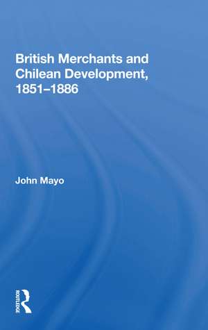 British Merchants And Chilean Development, 1851-1886 de John Mayo