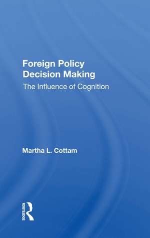 Foreign Policy Decision Making: The Influence Of Cognition de Martha Cottam