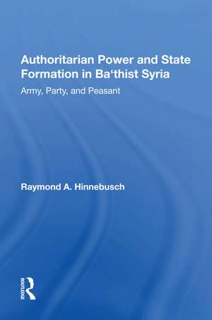 Authoritarian Power And State Formation In Ba`thist Syria: Army, Party, And Peasant de Raymond A Hinnebusch