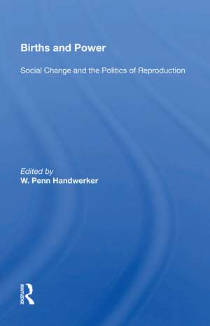 Births and Power: Social Change and the Politics of Reproduction de W. Penn Handwerker