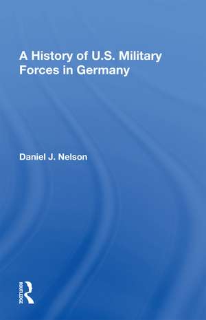 A History of U.S. Military Forces in Germany de Daniel J. Nelson