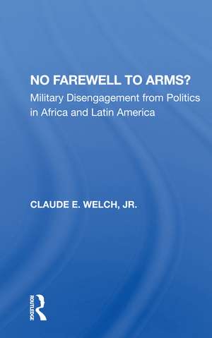 No Farewell To Arms?: Military Disengagement From Politics In Africa And Latin America de Claude Welch