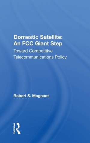 Domestic Satellite: An FCC Giant Step: Toward Competitive Telecommunications Policy de Robert S. Magnant