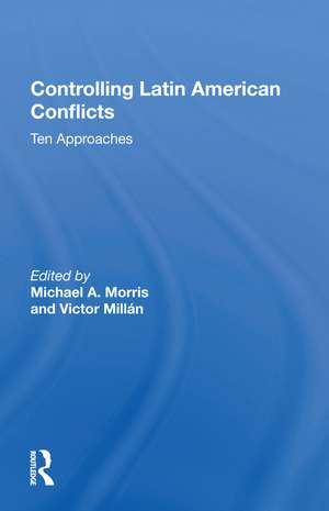 Controlling Latin American Conflicts: Ten Approaches de Michael A. Morris