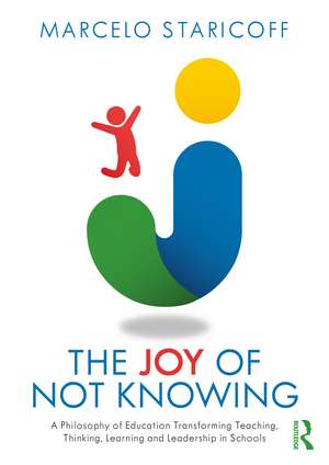 The Joy of Not Knowing: A Philosophy of Education Transforming Teaching, Thinking, Learning and Leadership in Schools de Marcelo Staricoff