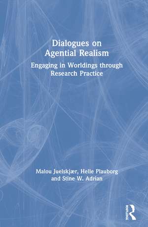 Dialogues on Agential Realism: Engaging in Worldings through Research Practice de Malou Juelskjær