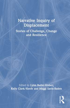 Narrative Inquiry of Displacement: Stories of Challenge, Change and Resilience de Lynn Butler-Kisber