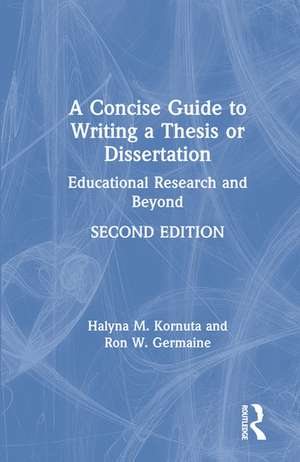 A Concise Guide to Writing a Thesis or Dissertation: Educational Research and Beyond de Halyna M. Kornuta