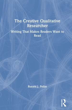 The Creative Qualitative Researcher: Writing That Makes Readers Want to Read de Ronald J. Pelias