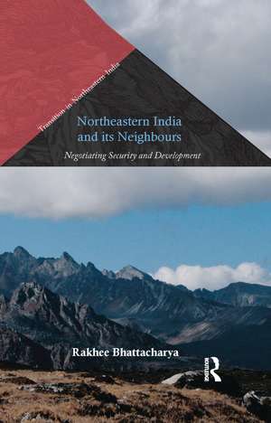 Northeastern India and Its Neighbours: Negotiating Security and Development de Rakhee Bhattacharya