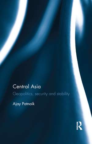 Central Asia: Geopolitics, security and stability de Ajay Patnaik