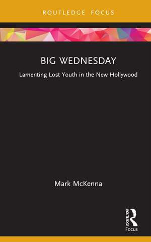 Big Wednesday: Lamenting Lost Youth in the New Hollywood de Mark McKenna