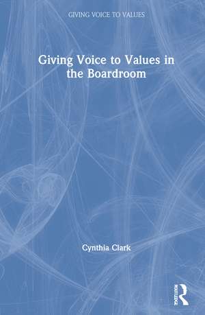 Giving Voice to Values in the Boardroom de Cynthia Clark