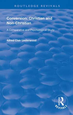 Conversion: Christian and Non-Christian: A Comparative and Psychological Study de Alfred Clair Underwood