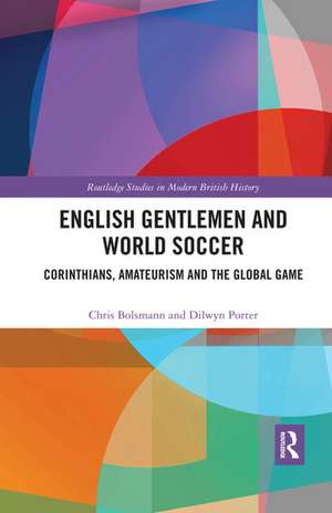 English Gentlemen and World Soccer: Corinthians, Amateurism and the Global Game de Chris Bolsmann