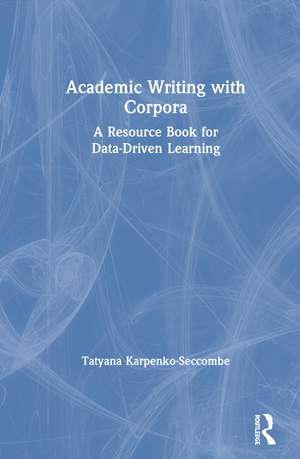 Academic Writing with Corpora: A Resource Book for Data-Driven Learning de Tatyana Karpenko-Seccombe