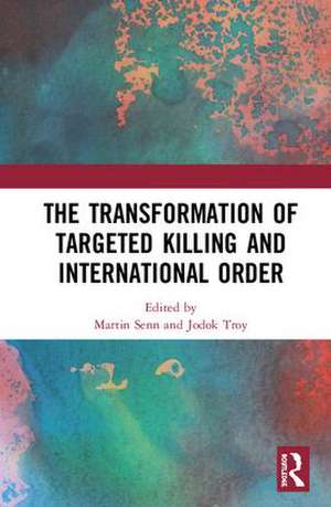 The Transformation of Targeted Killing and International Order de Martin Senn