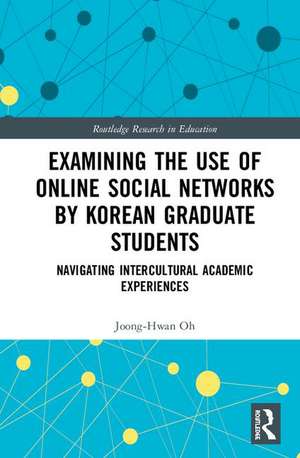 Examining the Use of Online Social Networks by Korean Graduate Students: Navigating Intercultural Academic Experiences de Joong-Hwan Oh