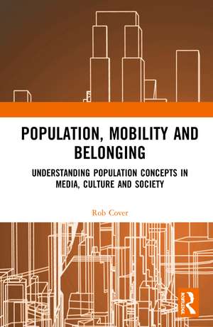 Population, Mobility and Belonging: Understanding Population Concepts in Media, Culture and Society de Rob Cover