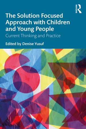 The Solution Focused Approach with Children and Young People: Current Thinking and Practice de Denise Yusuf