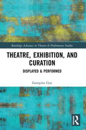 Theatre, Exhibition, and Curation: Displayed & Performed de Georgina Guy