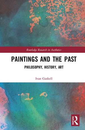 Paintings and the Past: Philosophy, History, Art de Ivan Gaskell