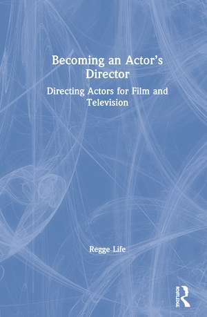 Becoming an Actor’s Director: Directing Actors for Film and Television de Regge Life