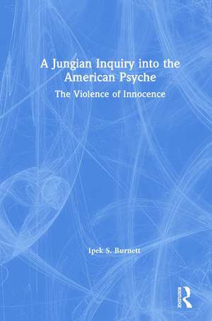 A Jungian Inquiry into the American Psyche: The Violence of Innocence de Ipek S. Burnett