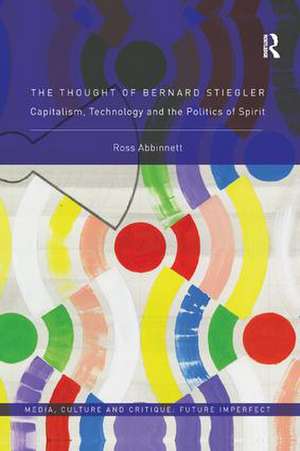 The Thought of Bernard Stiegler: Capitalism, Technology and the Politics of Spirit de Ross Abbinnett